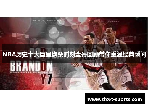 NBA历史十大巨星绝杀时刻全景回顾带你重温经典瞬间