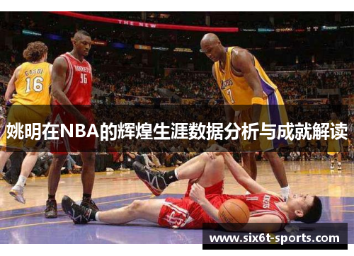 姚明在NBA的辉煌生涯数据分析与成就解读