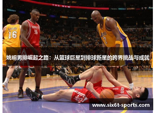 姚明男排崛起之路：从篮球巨星到排球新星的跨界挑战与成就