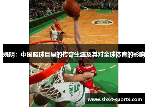 姚明：中国篮球巨星的传奇生涯及其对全球体育的影响