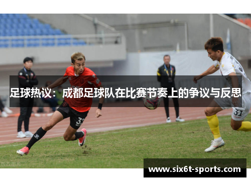 足球热议：成都足球队在比赛节奏上的争议与反思