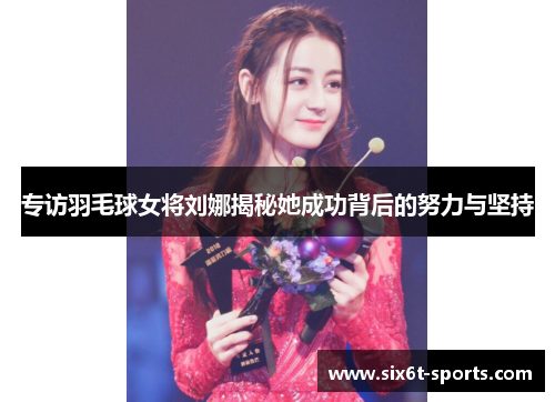 专访羽毛球女将刘娜揭秘她成功背后的努力与坚持