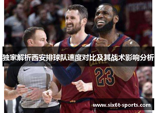 独家解析西安排球队速度对比及其战术影响分析