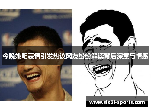 今晚姚明表情引发热议网友纷纷解读背后深意与情感