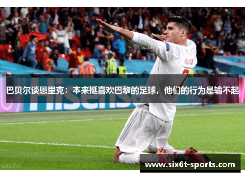 巴贝尔谈恩里克：本来挺喜欢巴黎的足球，他们的行为是输不起