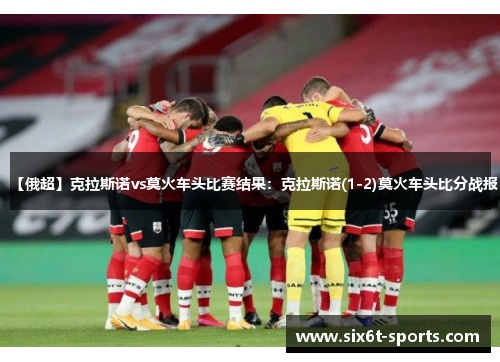 【俄超】克拉斯诺vs莫火车头比赛结果：克拉斯诺(1-2)莫火车头比分战报