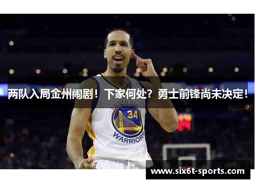 两队入局金州闹剧！下家何处？勇士前锋尚未决定！