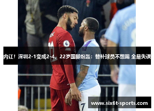 内讧！深圳2-1变成2-4，22岁国脚炮轰：替补球员不想踢 全是失误