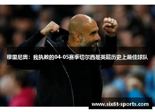 穆里尼奥：我执教的04-05赛季切尔西是英超历史上最佳球队