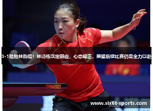 3-1险胜林昀儒！林诗栋淡定回应，心态超正，展望后续比赛仍需全力以赴