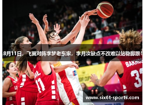 8月11日，飞翼对阵李梦老东家，李月汝缺点不改难以站稳脚跟！