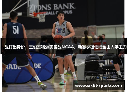 一战打出身价！王俊杰将返美备战NCAA，新赛季担任旧金山大学主力