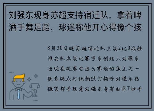 刘强东现身苏超支持宿迁队，拿着啤酒手舞足蹈，球迷称他开心得像个孩子，此前曾逛夜市和老乡喝酒，“一口一个兄弟们”